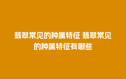 翡翠常见的种属特征 翡翠常见的种属特征有哪些