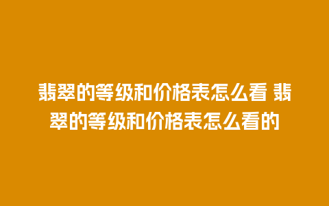 翡翠的等级和价格表怎么看 翡翠的等级和价格表怎么看的