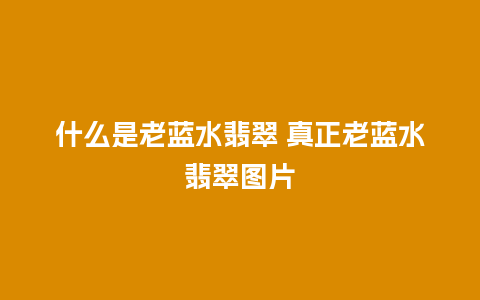 什么是老蓝水翡翠 真正老蓝水翡翠图片