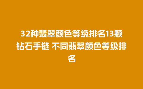 32种翡翠颜色等级排名13颗钻石手链 不同翡翠颜色等级排名