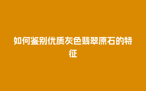 如何鉴别优质灰色翡翠原石的特征