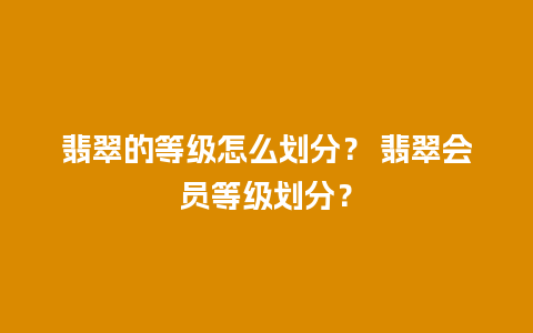 翡翠的等级怎么划分？ 翡翠会员等级划分？