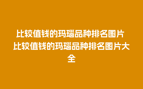 比较值钱的玛瑙品种排名图片 比较值钱的玛瑙品种排名图片大全