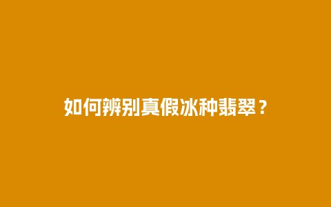 如何辨别真假冰种翡翠？