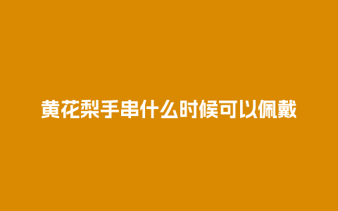 黄花梨手串什么时候可以佩戴