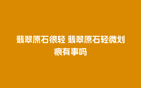 翡翠原石很轻 翡翠原石轻微划痕有事吗