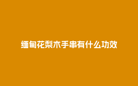 缅甸花梨木手串有什么功效