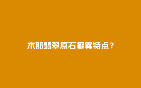 木那翡翠原石癣雾特点？