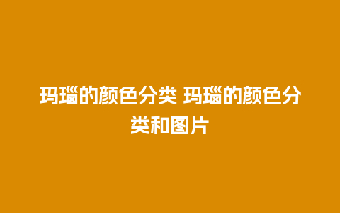 玛瑙的颜色分类 玛瑙的颜色分类和图片