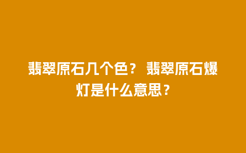 翡翠原石几个色？ 翡翠原石爆灯是什么意思？