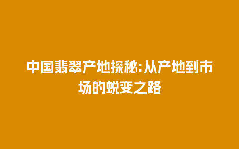 中国翡翠产地探秘:从产地到市场的蜕变之路