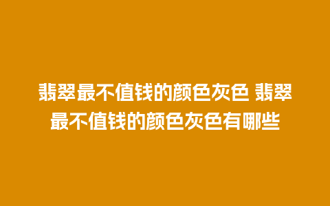 翡翠最不值钱的颜色灰色 翡翠最不值钱的颜色灰色有哪些