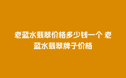 老蓝水翡翠价格多少钱一个 老蓝水翡翠牌子价格