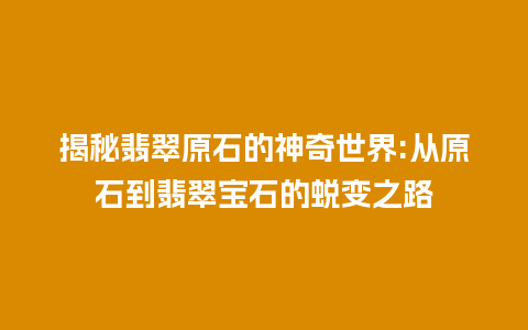 揭秘翡翠原石的神奇世界:从原石到翡翠宝石的蜕变之路