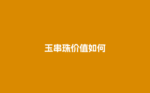 玉串珠价值如何