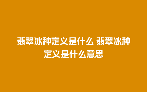 翡翠冰种定义是什么 翡翠冰种定义是什么意思