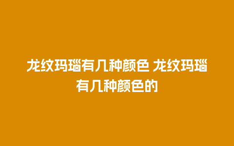 龙纹玛瑙有几种颜色 龙纹玛瑙有几种颜色的