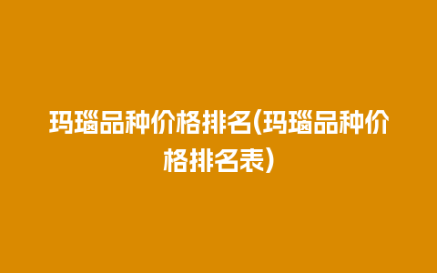 玛瑙品种价格排名(玛瑙品种价格排名表)