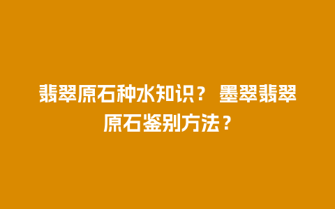 翡翠原石种水知识？ 墨翠翡翠原石鉴别方法？