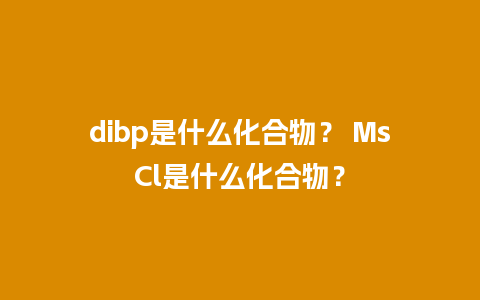 dibp是什么化合物？ MsCl是什么化合物？