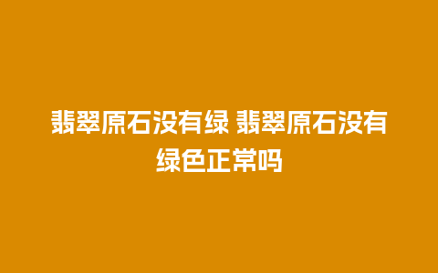 翡翠原石没有绿 翡翠原石没有绿色正常吗