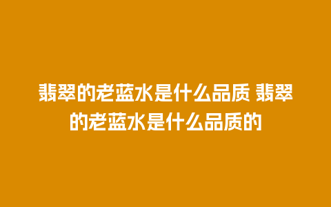 翡翠的老蓝水是什么品质 翡翠的老蓝水是什么品质的