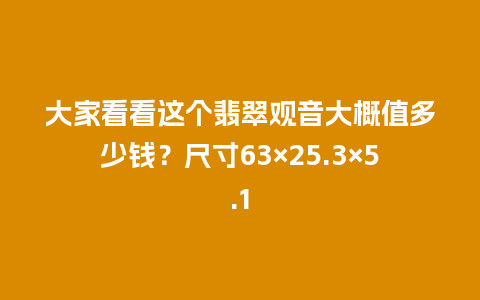 大家看看这个翡翠观音大概值多少钱？尺寸63×25.3×5.1