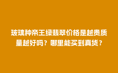 玻璃种帝王绿翡翠价格是越贵质量越好吗？哪里能买到真货？