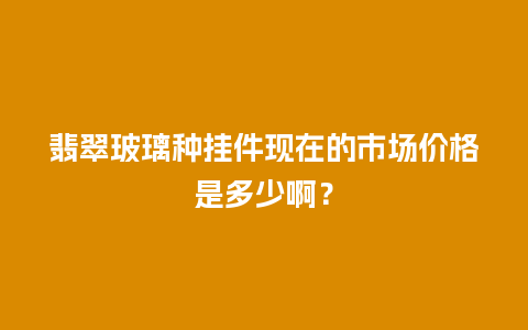 翡翠玻璃种挂件现在的市场价格是多少啊？