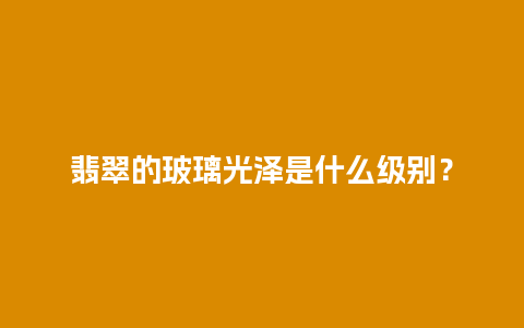 翡翠的玻璃光泽是什么级别？