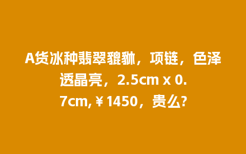 A货冰种翡翠貔貅，项链，色泽透晶亮，2.5cm x 0.7cm,￥1450，贵么?