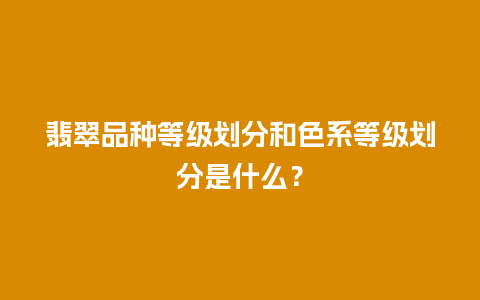 翡翠品种等级划分和色系等级划分是什么？