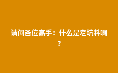 请问各位高手：什么是老坑料啊？