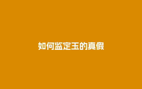 如何监定玉的真假