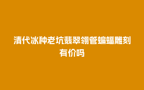 清代冰种老坑翡翠翎管蝙蝠雕刻有价吗