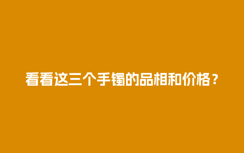 看看这三个手镯的品相和价格？