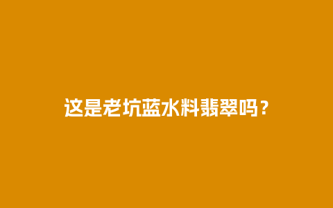 这是老坑蓝水料翡翠吗？