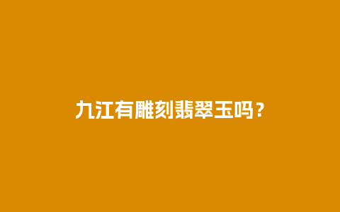 九江有雕刻翡翠玉吗？