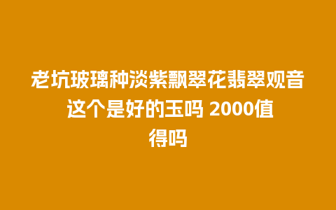 老坑玻璃种淡紫飘翠花翡翠观音 这个是好的玉吗 2000值得吗