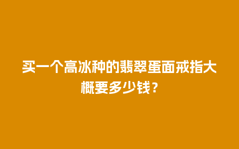 买一个高冰种的翡翠蛋面戒指大概要多少钱？