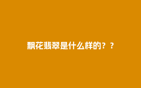 飘花翡翠是什么样的？？
