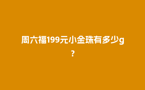 周六福199元小金珠有多少g？