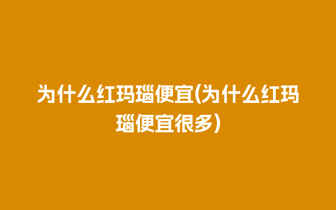 为什么红玛瑙便宜(为什么红玛瑙便宜很多)