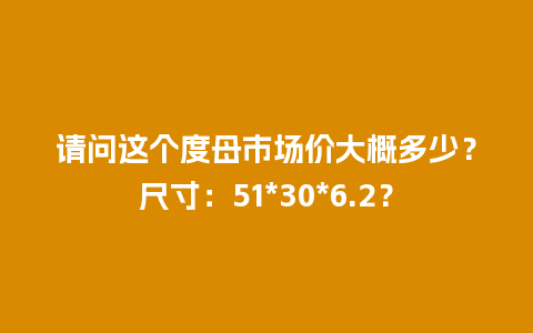 请问这个度母市场价大概多少？尺寸：51*30*6.2？