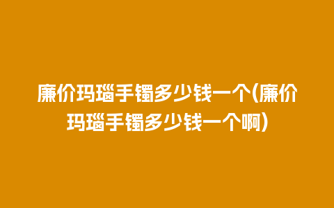 廉价玛瑙手镯多少钱一个(廉价玛瑙手镯多少钱一个啊)