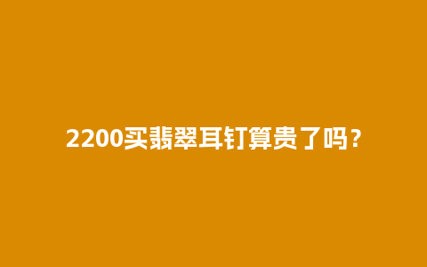 2200买翡翠耳钉算贵了吗？