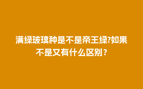 满绿玻璃种是不是帝王绿?如果不是又有什么区别？