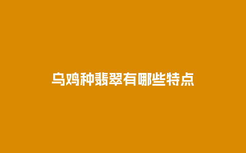 乌鸡种翡翠有哪些特点