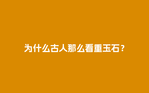 为什么古人那么看重玉石？