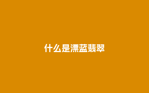 什么是漂蓝翡翠